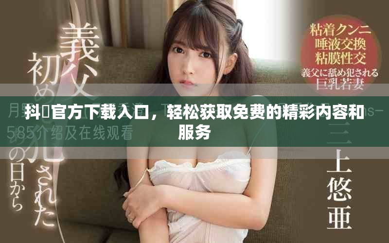抖抈官方下载入口，轻松获取免费的精彩内容和服务