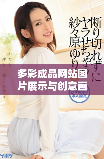 多彩成品网站图片展示与创意画图技巧分享