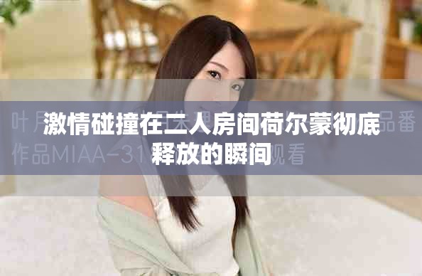 激情碰撞在二人房间荷尔蒙彻底释放的瞬间
