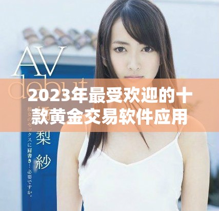 2023年最受欢迎的十款黄金交易软件应用推荐与评测