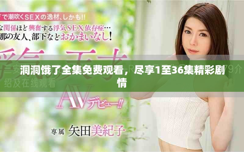 洞洞饿了全集免费观看，尽享1至36集精彩剧情