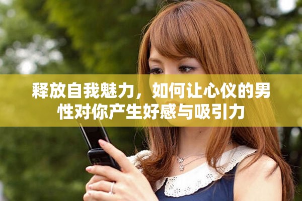 释放自我魅力，如何让心仪的男性对你产生好感与吸引力