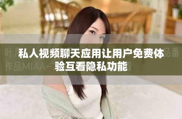 私人视频聊天应用让用户免费体验互看隐私功能
