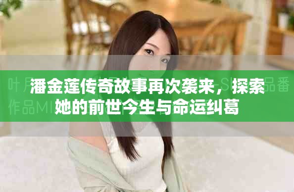 潘金莲传奇故事再次袭来，探索她的前世今生与命运纠葛