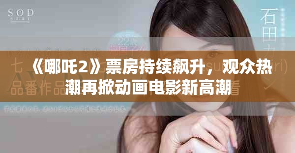 《哪吒2》票房持续飙升，观众热潮再掀动画电影新高潮
