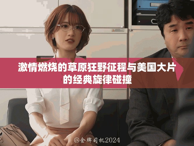 激情燃烧的草原狂野征程与美国大片的经典旋律碰撞