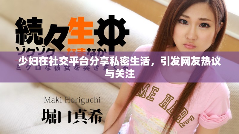 少妇在社交平台分享私密生活，引发网友热议与关注