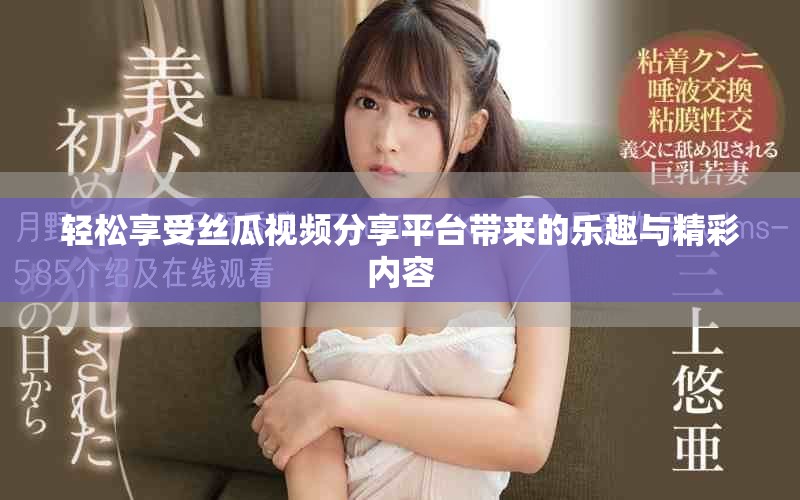 轻松享受丝瓜视频分享平台带来的乐趣与精彩内容