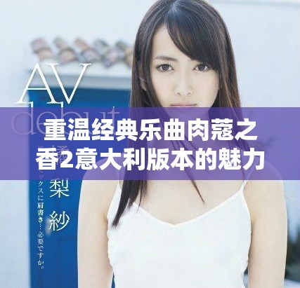 重温经典乐曲肉蔻之香2意大利版本的魅力与风情