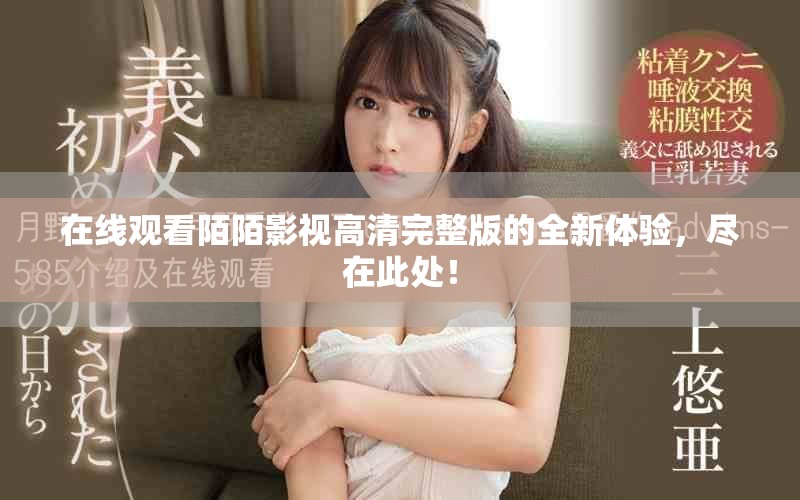 在线观看陌陌影视高清完整版的全新体验，尽在此处！