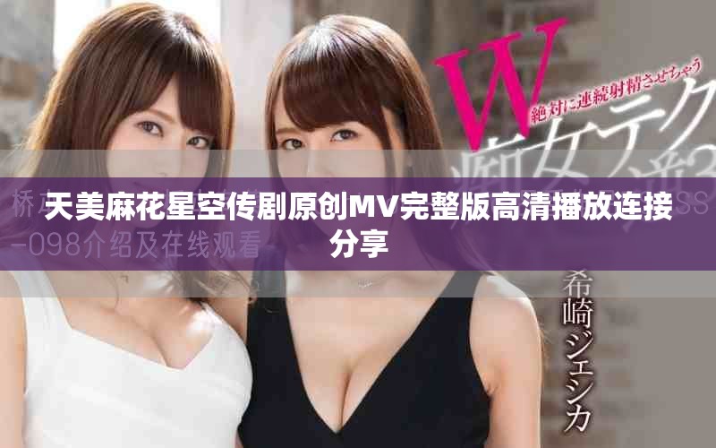 天美麻花星空传剧原创MV完整版高清播放连接分享