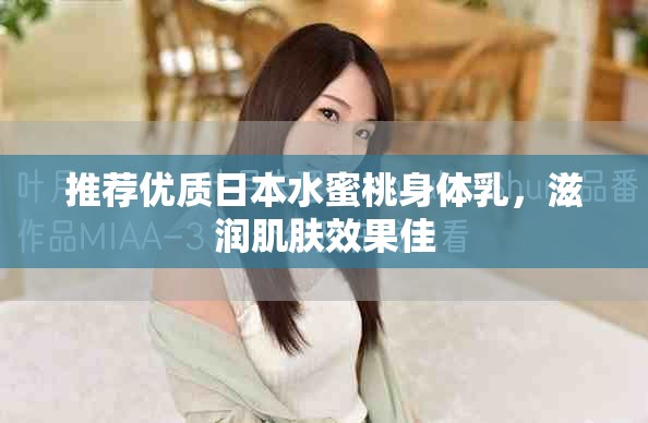 推荐优质日本水蜜桃身体乳，滋润肌肤效果佳