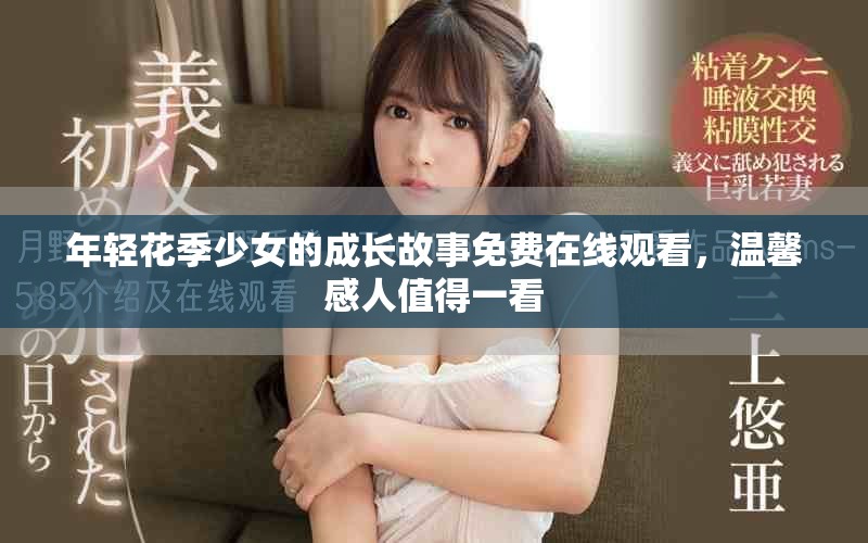 年轻花季少女的成长故事免费在线观看，温馨感人值得一看