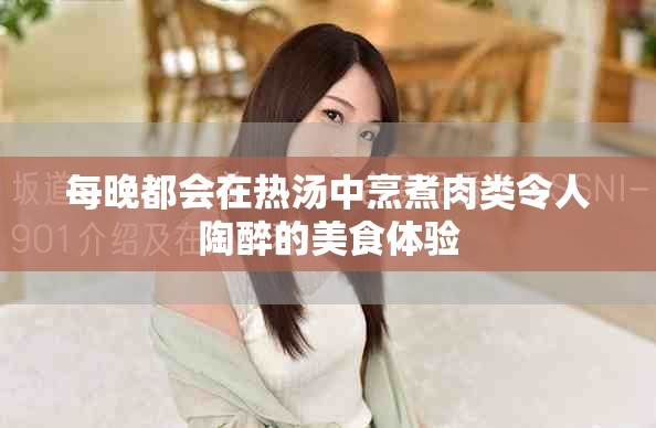 每晚都会在热汤中烹煮肉类令人陶醉的美食体验