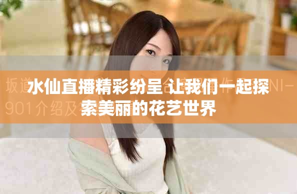 水仙直播精彩纷呈 让我们一起探索美丽的花艺世界