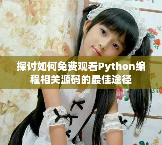 探讨如何免费观看Python编程相关源码的最佳途径