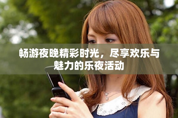 畅游夜晚精彩时光，尽享欢乐与魅力的乐夜活动