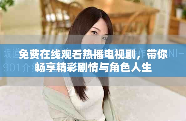 免费在线观看热播电视剧，带你畅享精彩剧情与角色人生