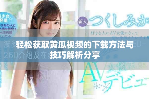 轻松获取黄瓜视频的下载方法与技巧解析分享