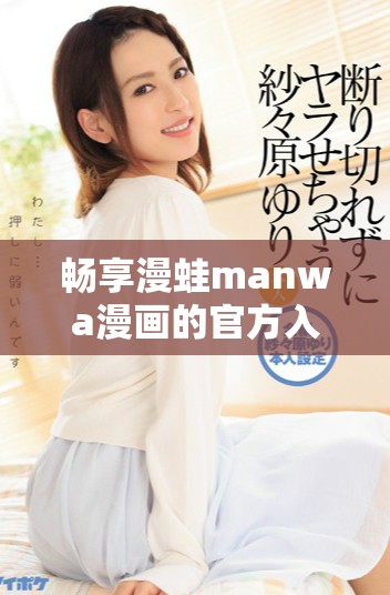 畅享漫蛙manwa漫画的官方入口与资源获取指南