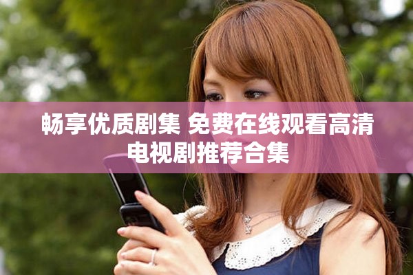 畅享优质剧集 免费在线观看高清电视剧推荐合集