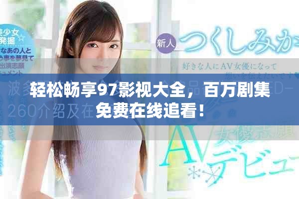 轻松畅享97影视大全，百万剧集免费在线追看！