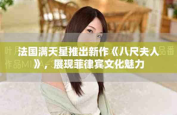 法国满天星推出新作《八尺夫人》，展现菲律宾文化魅力