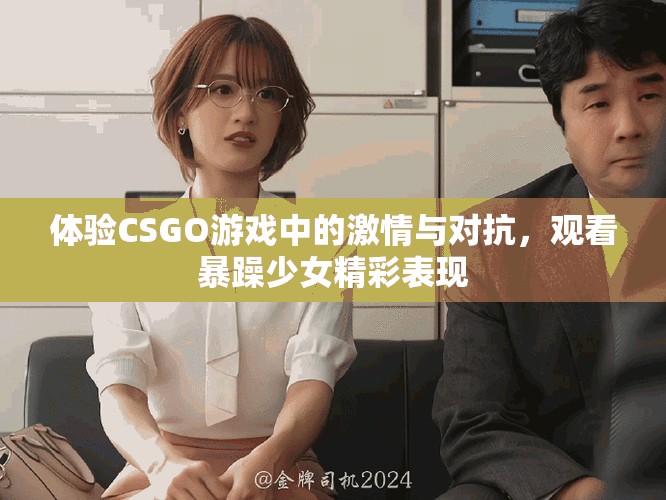 体验CSGO游戏中的激情与对抗，观看暴躁少女精彩表现