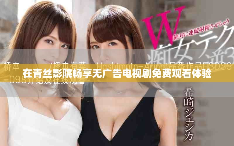 在青丝影院畅享无广告电视剧免费观看体验