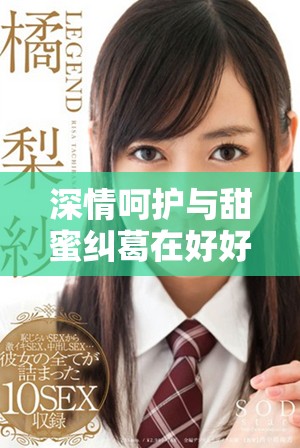 深情呵护与甜蜜纠葛在好好疼爱第六集尽现风采