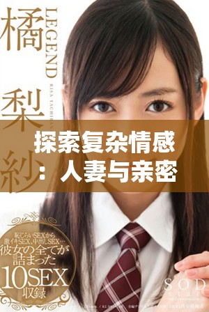 探索复杂情感：人妻与亲密关系中的禁忌纠葛