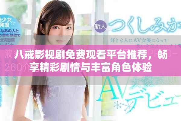 八戒影视剧免费观看平台推荐，畅享精彩剧情与丰富角色体验