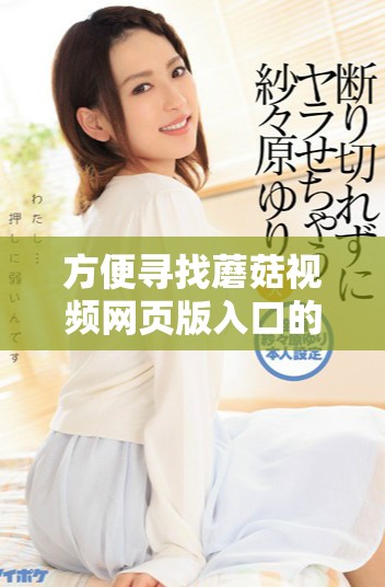 方便寻找蘑菇视频网页版入口的方法与步骤详解