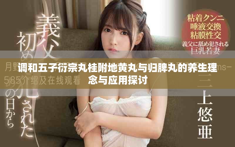 调和五子衍宗丸桂附地黄丸与归脾丸的养生理念与应用探讨