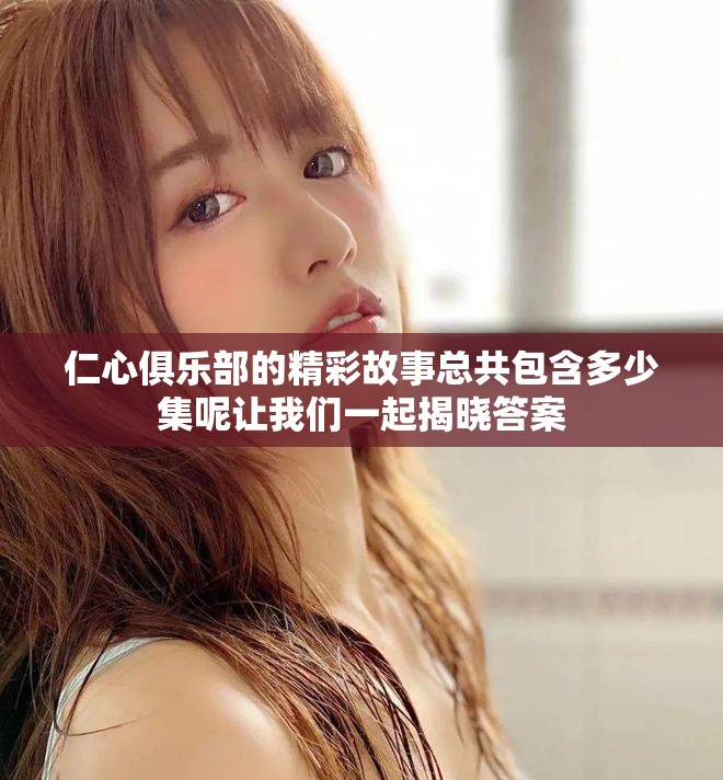 仁心俱乐部的精彩故事总共包含多少集呢让我们一起揭晓答案