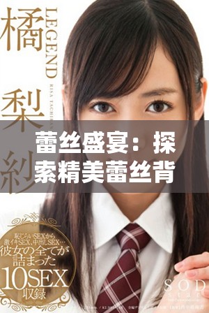 蕾丝盛宴：探索精美蕾丝背后的艺术与魅力精彩视频
