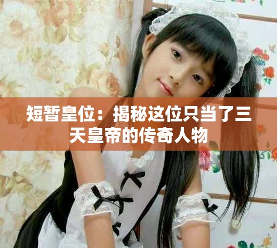短暂皇位：揭秘这位只当了三天皇帝的传奇人物