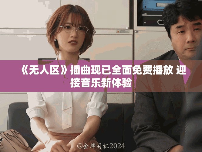 《无人区》插曲现已全面免费播放 迎接音乐新体验