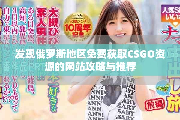发现俄罗斯地区免费获取CSGO资源的网站攻略与推荐