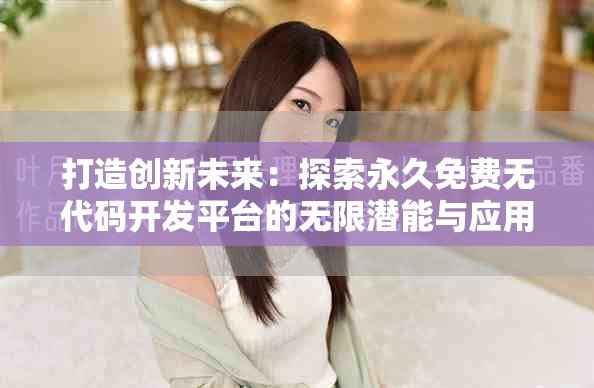 打造创新未来：探索永久免费无代码开发平台的无限潜能与应用