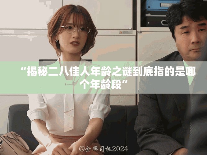 “揭秘二八佳人年龄之谜到底指的是哪个年龄段”