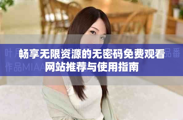 畅享无限资源的无密码免费观看网站推荐与使用指南