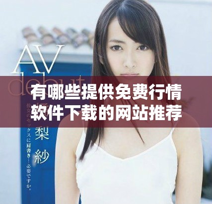 有哪些提供免费行情软件下载的网站推荐