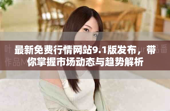 最新免费行情网站9.1版发布，带你掌握市场动态与趋势解析