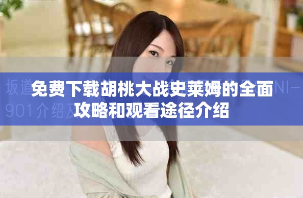 免费下载胡桃大战史莱姆的全面攻略和观看途径介绍
