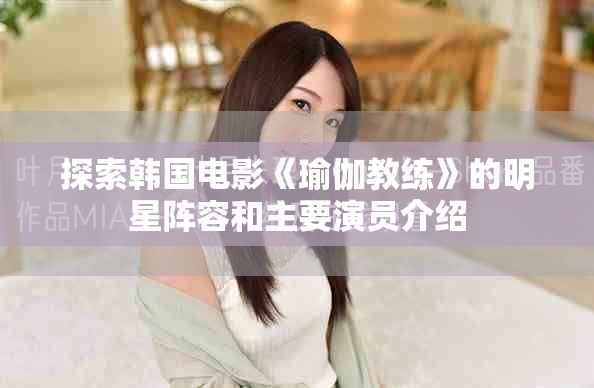 探索韩国电影《瑜伽教练》的明星阵容和主要演员介绍