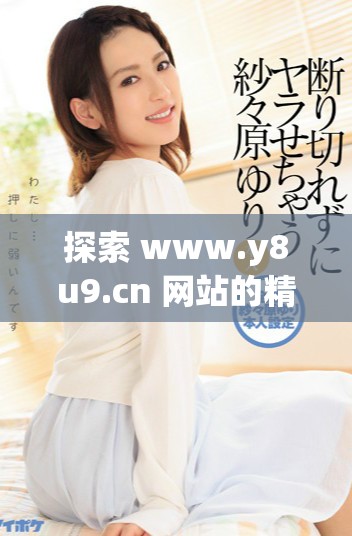 探索 www.y8u9.cn 网站的精彩内容与功能介绍