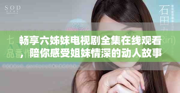 畅享六姊妹电视剧全集在线观看，陪你感受姐妹情深的动人故事