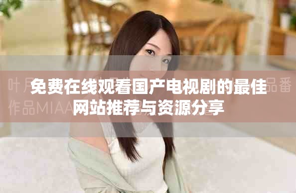 免费在线观看国产电视剧的最佳网站推荐与资源分享