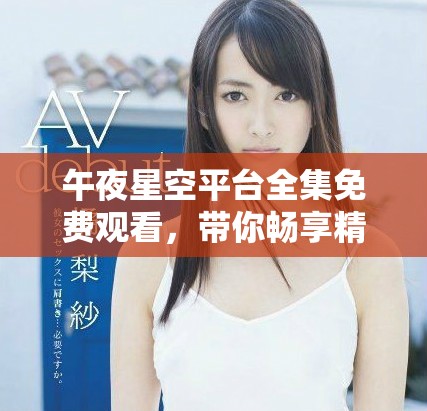 午夜星空平台全集免费观看，带你畅享精彩电视剧时光